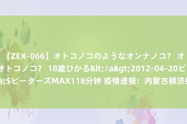 【ZEX-066】オトコノコのようなオンナノコ？ オンナノコのようなオトコノコ？ 18歳ひかる</a>2012-04-20ピーターズMAX&$ピーターズMAX118分钟 疫情速报：内蒙古额济纳旗新增1例确诊病例，现存确诊病例24例