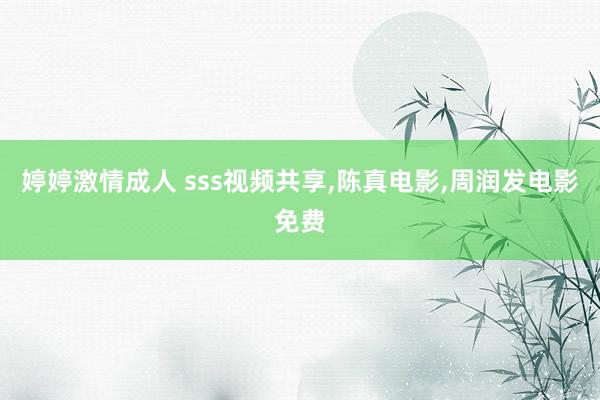 婷婷激情成人 sss视频共享,陈真电影,周润发电影免费