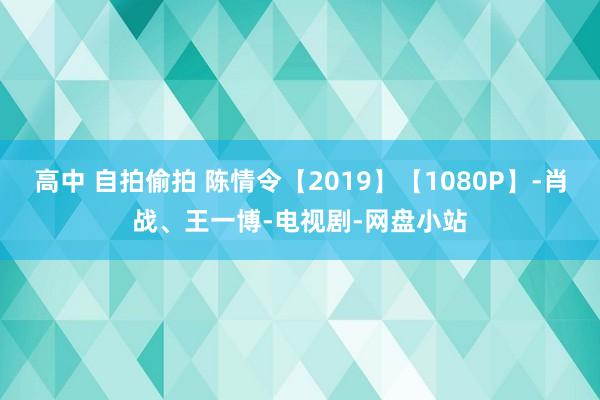 高中 自拍偷拍 陈情令【2019】【1080P】-肖战、王一博-电视剧-网盘小站