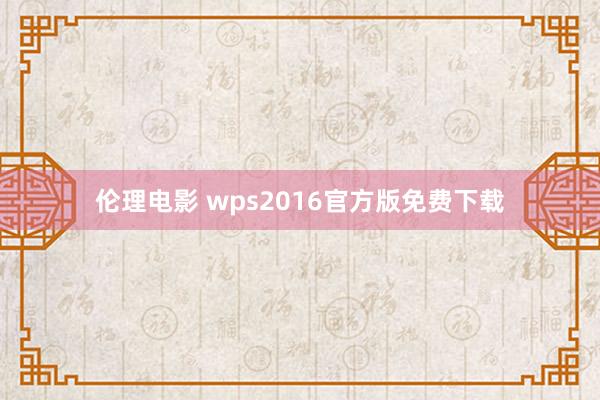 伦理电影 wps2016官方版免费下载